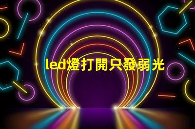 led燈打開只發弱光不亮 閃爍 LED燈珠暗亮原因